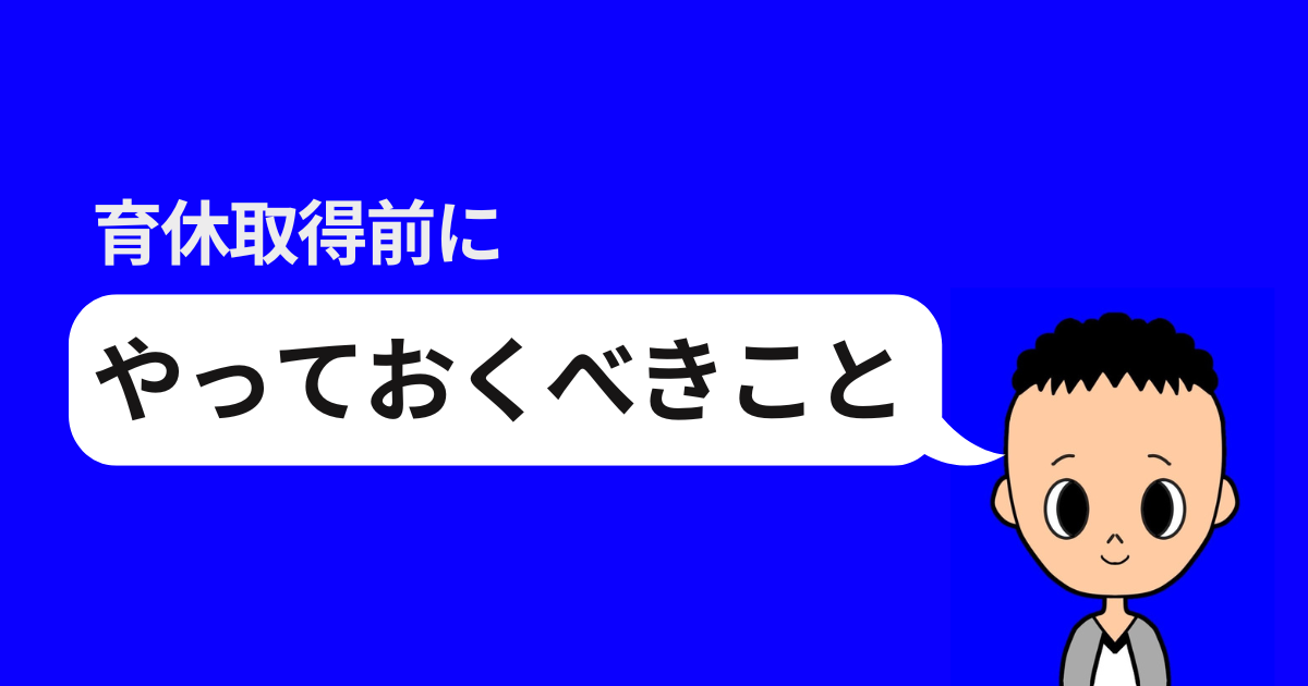 育休取得前にやっておくべきこと