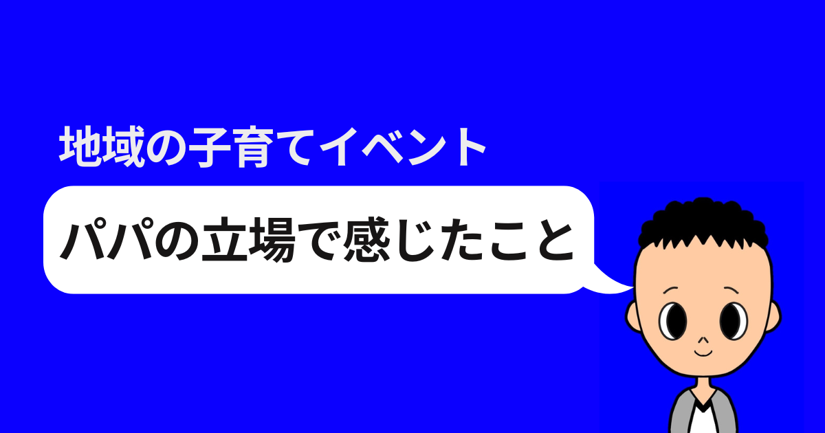 地域の子育てイベント パパの立場で感じたこと